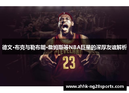 德文·布克与勒布朗·詹姆斯等NBA巨星的深厚友谊解析