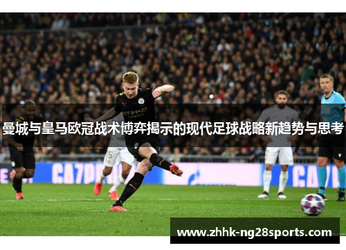 曼城与皇马欧冠战术博弈揭示的现代足球战略新趋势与思考