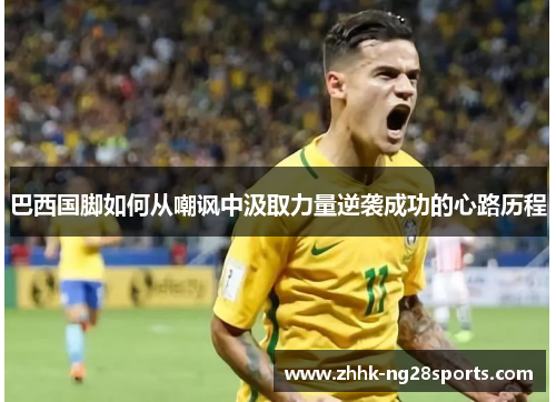 巴西国脚如何从嘲讽中汲取力量逆袭成功的心路历程