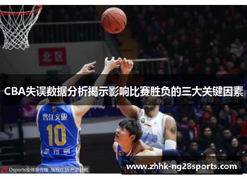 CBA失误数据分析揭示影响比赛胜负的三大关键因素