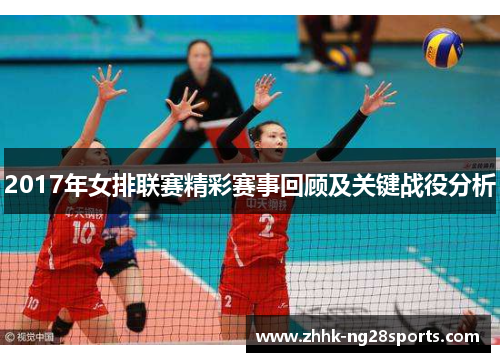 2017年女排联赛精彩赛事回顾及关键战役分析