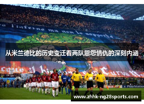 从米兰德比的历史变迁看两队恩怨情仇的深刻内涵