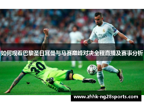 如何观看巴黎圣日耳曼与马赛巅峰对决全程直播及赛事分析