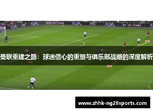 曼联重建之路：球迷信心的重塑与俱乐部战略的深度解析