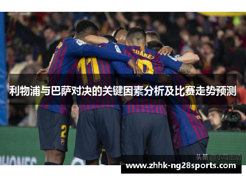 利物浦与巴萨对决的关键因素分析及比赛走势预测