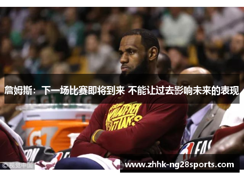 詹姆斯：下一场比赛即将到来 不能让过去影响未来的表现