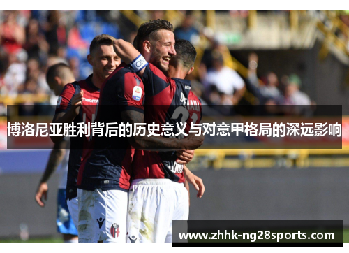 博洛尼亚胜利背后的历史意义与对意甲格局的深远影响
