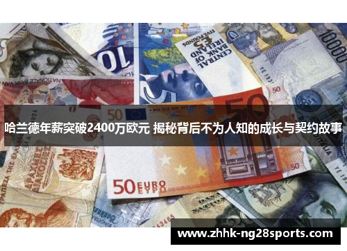 哈兰德年薪突破2400万欧元 揭秘背后不为人知的成长与契约故事