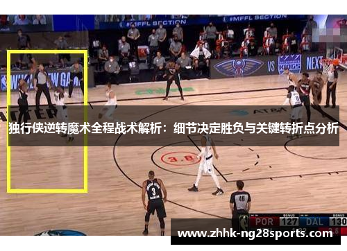 独行侠逆转魔术全程战术解析：细节决定胜负与关键转折点分析