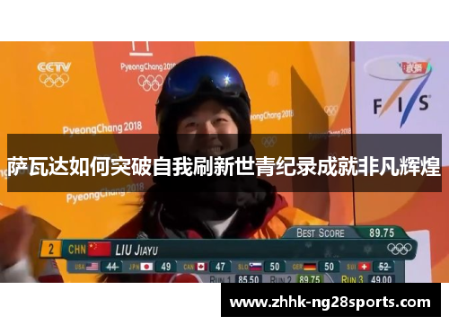 萨瓦达如何突破自我刷新世青纪录成就非凡辉煌