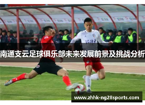 南通支云足球俱乐部未来发展前景及挑战分析