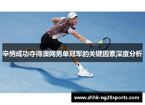 辛纳成功夺得澳网男单冠军的关键因素深度分析