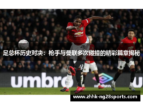 足总杯历史对决：枪手与曼联多次碰撞的精彩篇章揭秘
