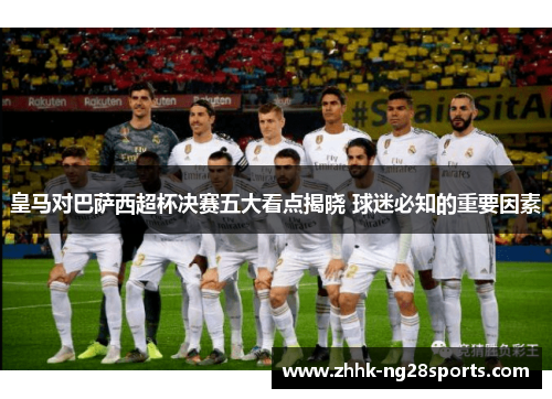 皇马对巴萨西超杯决赛五大看点揭晓 球迷必知的重要因素