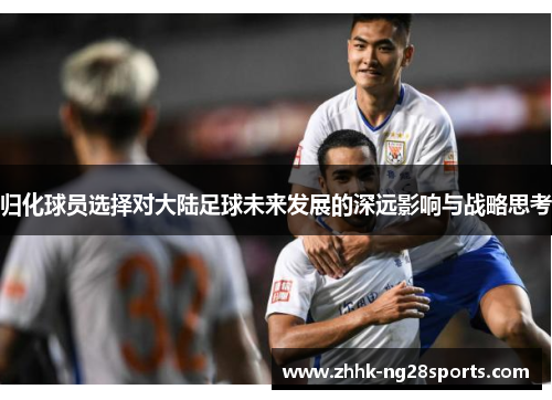 归化球员选择对大陆足球未来发展的深远影响与战略思考