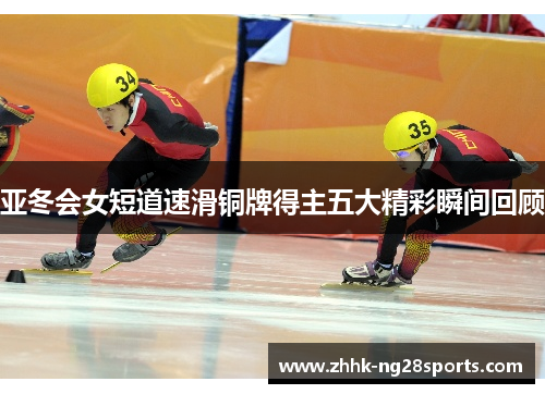 亚冬会女短道速滑铜牌得主五大精彩瞬间回顾