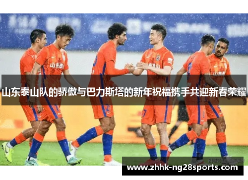 山东泰山队的骄傲与巴力斯塔的新年祝福携手共迎新春荣耀