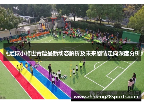 《足球小将世青篇最新动态解析及未来剧情走向深度分析》