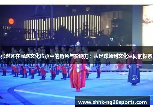 张琳芃在民族文化传承中的角色与影响力：从足球场到文化认同的探索