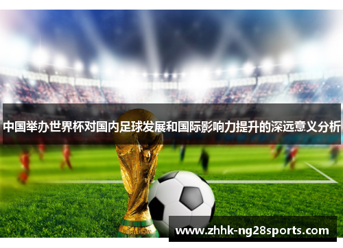 中国举办世界杯对国内足球发展和国际影响力提升的深远意义分析
