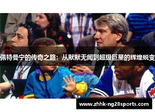 佩特曼宁的传奇之路：从默默无闻到超级巨星的辉煌蜕变