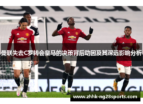 曼联失去C罗转会皇马的决策背后动因及其深远影响分析