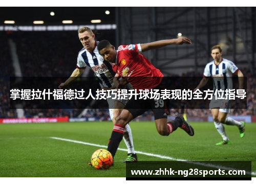 掌握拉什福德过人技巧提升球场表现的全方位指导