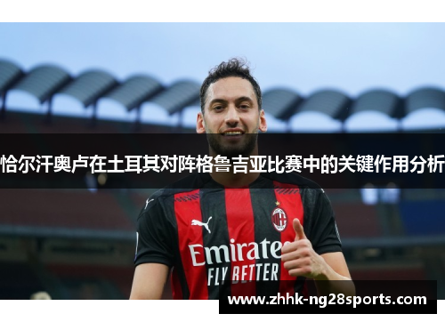 恰尔汗奥卢在土耳其对阵格鲁吉亚比赛中的关键作用分析