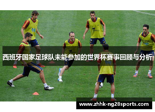 西班牙国家足球队未能参加的世界杯赛事回顾与分析