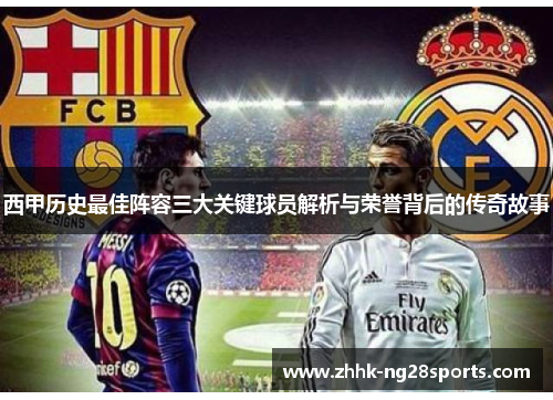 西甲历史最佳阵容三大关键球员解析与荣誉背后的传奇故事 西甲历史最佳阵容三大关键球员解析与荣誉背后的传奇故事