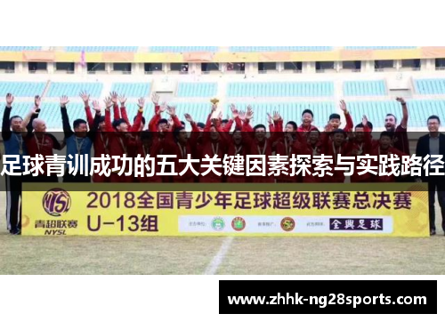 足球青训成功的五大关键因素探索与实践路径 足球青训成功的五大关键因素探索与实践路径