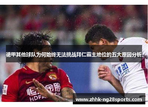 德甲其他球队为何始终无法挑战拜仁霸主地位的五大原因分析