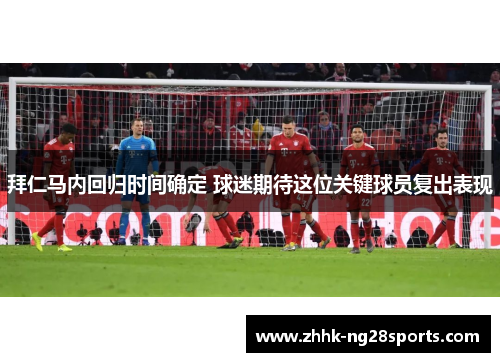拜仁马内回归时间确定 球迷期待这位关键球员复出表现