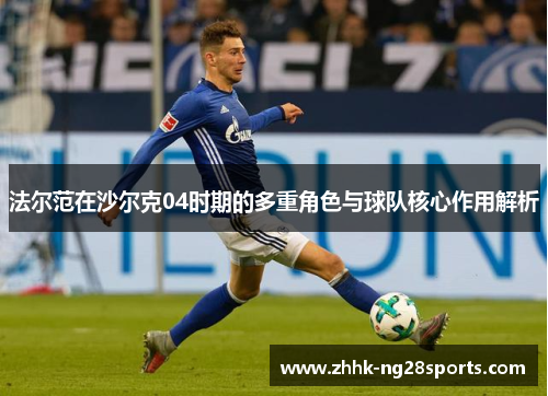法尔范在沙尔克04时期的多重角色与球队核心作用解析