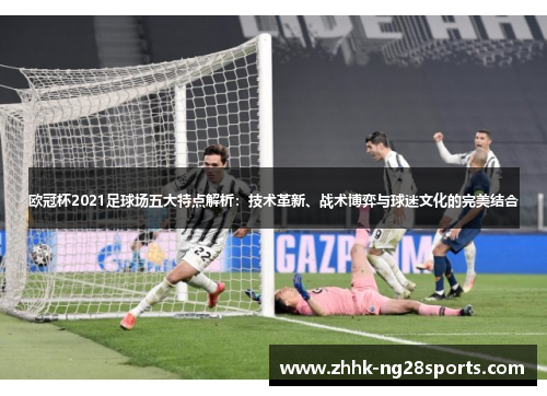 欧冠杯2021足球场五大特点解析：技术革新、战术博弈与球迷文化的完美结合