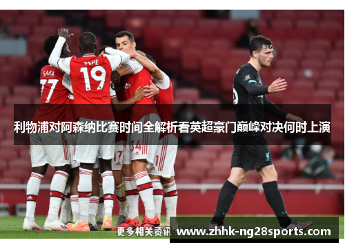 利物浦对阿森纳比赛时间全解析看英超豪门巅峰对决何时上演