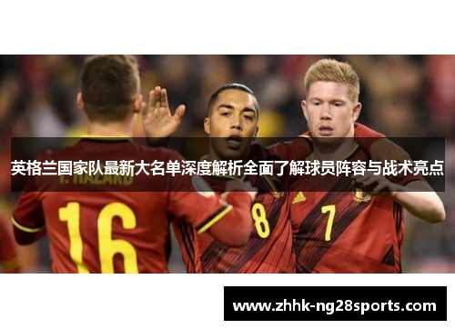英格兰国家队最新大名单深度解析全面了解球员阵容与战术亮点