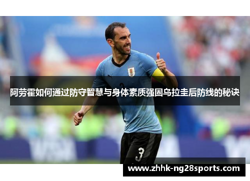 阿劳霍如何通过防守智慧与身体素质强固乌拉圭后防线的秘诀