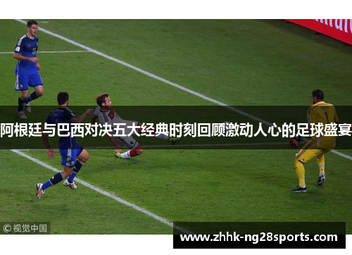 阿根廷与巴西对决五大经典时刻回顾激动人心的足球盛宴 阿根廷与巴西对决五大经典时刻回顾激动人心的足球盛宴