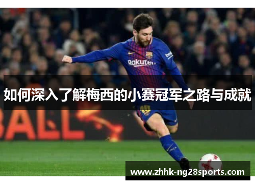 如何深入了解梅西的小赛冠军之路与成就 如何深入了解梅西的小赛冠军之路与成就