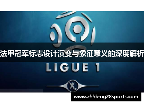 法甲冠军标志设计演变与象征意义的深度解析 法甲冠军标志设计演变与象征意义的深度解析