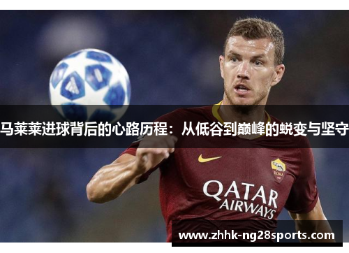 马莱莱进球背后的心路历程：从低谷到巅峰的蜕变与坚守