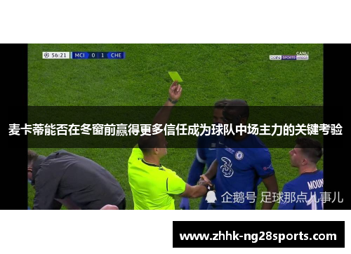 麦卡蒂能否在冬窗前赢得更多信任成为球队中场主力的关键考验 麦卡蒂能否在冬窗前赢得更多信任成为球队中场主力的关键考验