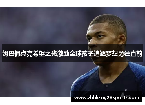 姆巴佩点亮希望之光激励全球孩子追逐梦想勇往直前 姆巴佩点亮希望之光激励全球孩子追逐梦想勇往直前