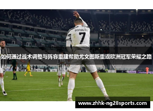 如何通过战术调整与阵容重建帮助尤文图斯重返欧洲冠军荣耀之路