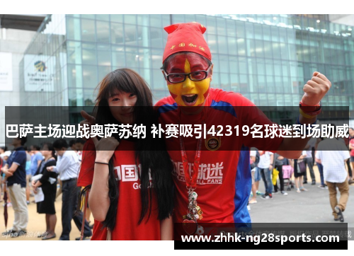 巴萨主场迎战奥萨苏纳 补赛吸引42319名球迷到场助威