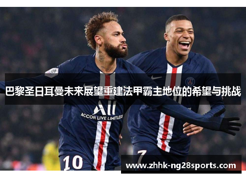 巴黎圣日耳曼未来展望重建法甲霸主地位的希望与挑战