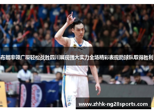 布朗率领广厦轻松战胜四川展现强大实力全场精彩表现助球队取得胜利