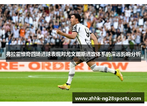 弗拉霍维奇四场进球表现对尤文图斯进攻体系的深远影响分析